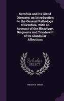 Scrofula and Its Gland Diseases; an Introduction to the General Pathology of Scrofula, With an Account of the Histology, Diagnosis and Treatment of Its Glandular Affections