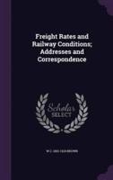 Freight Rates and Railway Conditions; Addresses and Correspondence