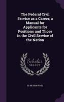 The Federal Civil Service as a Career; a Manual for Applicants for Positions and Those in the Civil Service of the Nation
