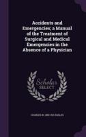 Accidents and Emergencies; a Manual of the Treatment of Surgical and Medical Emergencies in the Absence of a Physician