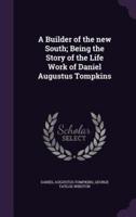 A Builder of the New South; Being the Story of the Life Work of Daniel Augustus Tompkins