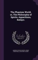 The Phantom World, or, The Philosophy of Spirits, Apparitions, &C.