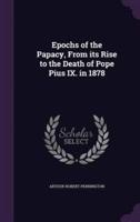 Epochs of the Papacy, From Its Rise to the Death of Pope Pius IX. In 1878