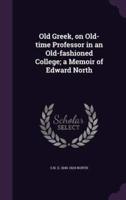 Old Greek, on Old-Time Professor in an Old-Fashioned College; a Memoir of Edward North