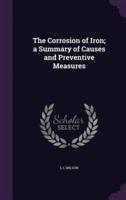 The Corrosion of Iron; a Summary of Causes and Preventive Measures