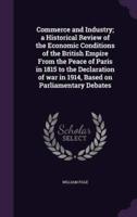 Commerce and Industry; a Historical Review of the Economic Conditions of the British Empire From the Peace of Paris in 1815 to the Declaration of War in 1914, Based on Parliamentary Debates