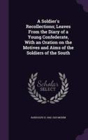 A Soldier's Recollections; Leaves From the Diary of a Young Confederate, With an Oration on the Motives and Aims of the Soldiers of the South