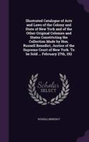 Illustrated Catalogue of Acts and Laws of the Colony and State of New York and of the Other Original Colonies and States Constituting the Collection Made by Hon. Russell Benedict, Justice of the Supreme Court of New York. To Be Sold ... February 27Th, 192