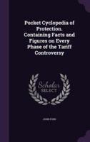Pocket Cyclopedia of Protection. Containing Facts and Figures on Every Phase of the Tariff Controversy