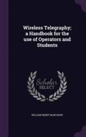 Wireless Telegraphy; a Handbook for the Use of Operators and Students