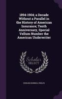 1894-1904; a Decade Without a Parallel in the History of American Insurance; Tenth Anniversary, Special Vellum Number the American Underwriter