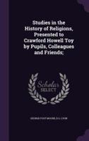 Studies in the History of Religions, Presented to Crawford Howell Toy by Pupils, Colleagues and Friends;