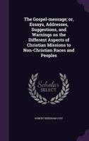 The Gospel-Message; or, Essays, Addresses, Suggestions, and Warnings on the Different Aspects of Christian Missions to Non-Christian Races and Peoples