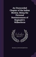An Unrecorded Chapter of the Indian Mutiny, Being the Personal Reminiscences of Reginald G. Wilberforce