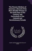 The Pioneer Mothers of America; a Record of the More Notable Women of the Early Days of the Country, and Particularly of the Colonial and Revolutionary Periods