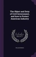 The Object and Duty of Civil Government, and How to Protect American Industry