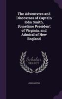 The Adventvres and Discovrses of Captain Iohn Smith, Sometime President of Virginia, and Admiral of New England