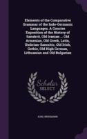 Elements of the Comparative Grammar of the Indo-Germanic Languages. A Concise Exposition of the History of Sanskrit, Old Iranian ... Old Armenian, Old Greek, Latin, Umbrian-Samnitic, Old Irish, Gothic, Old High German, Lithuanian and Old Bulgarian