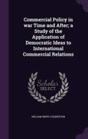 Commercial Policy in War Time and After; a Study of the Application of Democratic Ideas to International Commercial Relations