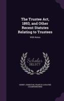 The Trustee Act, 1893, and Other Recent Statutes Relating to Trustees