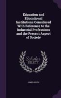 Education and Educational Institutions Considered With Reference to the Industrial Professions and the Present Aspect of Society