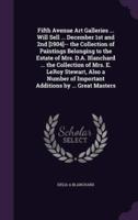 Fifth Avenue Art Galleries ... Will Sell ... December 1st and 2nd [1904]-- The Collection of Paintings Belonging to the Estate of Mrs. D.A. Blanchard ... The Collection of Mrs. E. LeRoy Stewart, Also a Number of Important Additions by ... Great Masters