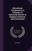 Educational Comparisons or Remarks on Industrial Schools in England, Germany, and Switzerland