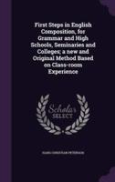 First Steps in English Composition, for Grammar and High Schools, Seminaries and Colleges; a New and Original Method Based on Class-Room Experience