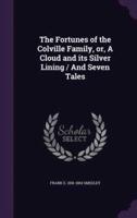 The Fortunes of the Colville Family, or, A Cloud and Its Silver Lining / And Seven Tales