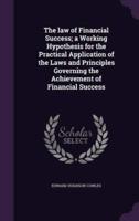 The Law of Financial Success; a Working Hypothesis for the Practical Application of the Laws and Principles Governing the Achievement of Financial Success