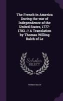 The French in America During the War of Independence of the United States, 1777-1783. // A Translation by Thomas Willing Balch of Le