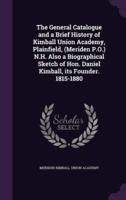 The General Catalogue and a Brief History of Kimball Union Academy, Plainfield, (Meriden P.O.) N.H. Also a Biographical Sketch of Hon. Daniel Kimball, Its Founder. 1815-1880
