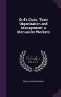 Girl's Clubs, Their Organization and Management; a Manual for Workers