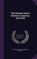 The German Secret Service in America, 1914-1918