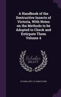 A Handbook of the Destructive Insects of Victoria, With Notes on the Methods to Be Adopted to Check and Extirpate Them Volume 4