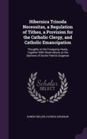 Hibernica Trinoda Necessitas, a Regulation of Tithes, a Provision for the Catholic Clergy, and Catholic Emancipation