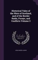 Historical Tales of the Wars of Scotland, and of the Border Raids, Forays, and Conflicts Volume 3