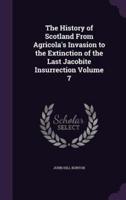 The History of Scotland From Agricola's Invasion to the Extinction of the Last Jacobite Insurrection Volume 7