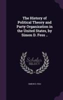 The History of Political Theory and Party Organization in the United States, by Simon D. Fess ..