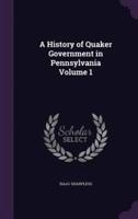 A History of Quaker Government in Pennsylvania Volume 1