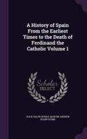 A History of Spain From the Earliest Times to the Death of Ferdinand the Catholic Volume 1