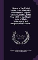 History of the United States, From Their First Settlement as English Colonies, in 1607, to the Year 1808, or the Thirty-Third of Their Sovereignty and Independence Volume 1