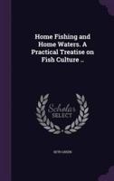 Home Fishing and Home Waters. A Practical Treatise on Fish Culture ..