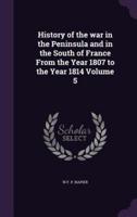 History of the War in the Peninsula and in the South of France From the Year 1807 to the Year 1814 Volume 5