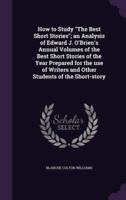 How to Study "The Best Short Stories"; an Analysis of Edward J. O'Brien's Annual Volumes of the Best Short Stories of the Year Prepared for the Use of Writers and Other Students of the Short-Story