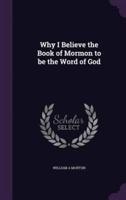 Why I Believe the Book of Mormon to Be the Word of God
