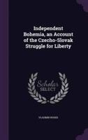 Independent Bohemia, an Account of the Czecho-Slovak Struggle for Liberty