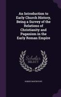 An Introduction to Early Church History, Being a Survey of the Relations of Christianity and Paganism in the Early Roman Empire