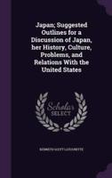 Japan; Suggested Outlines for a Discussion of Japan, Her History, Culture, Problems, and Relations With the United States