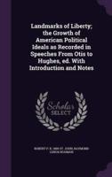 Landmarks of Liberty; the Growth of American Political Ideals as Recorded in Speeches From Otis to Hughes, Ed. With Introduction and Notes